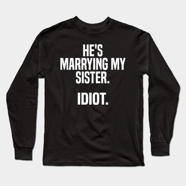 he's marrying my sister. idiot. Long Sleeve T-Shirt by mdr design